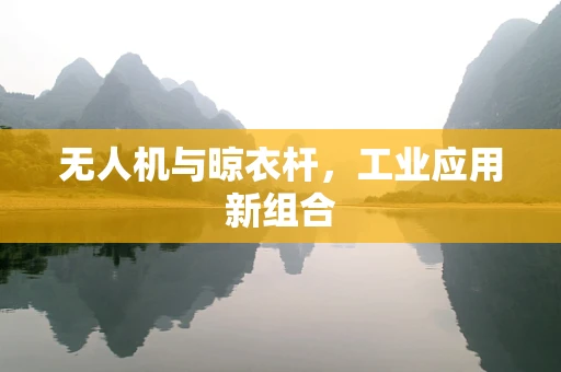 无人机与晾衣杆，工业应用新组合