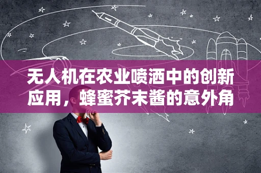 无人机在农业喷洒中的创新应用，蜂蜜芥末酱的意外角色？