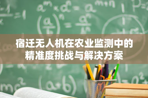 宿迁无人机在农业监测中的精准度挑战与解决方案
