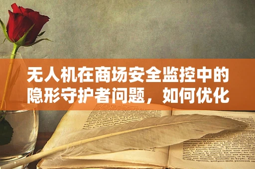 无人机在商场安全监控中的隐形守护者问题，如何优化其飞行路径以减少对顾客的干扰？