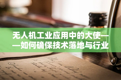 无人机工业应用中的大使——如何确保技术落地与行业融合？