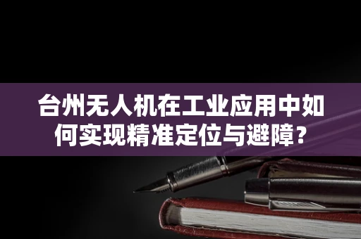 台州无人机在工业应用中如何实现精准定位与避障？