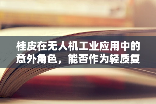桂皮在无人机工业应用中的意外角色，能否作为轻质复合材料的增强剂？