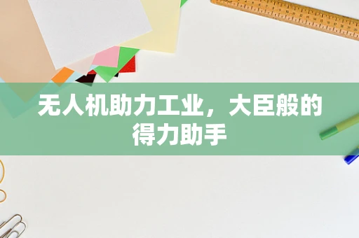 无人机助力工业，大臣般的得力助手