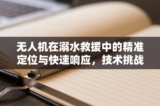 无人机在溺水救援中的精准定位与快速响应，技术挑战与解决方案？