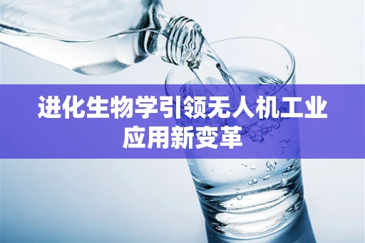 进化生物学引领无人机工业应用新变革