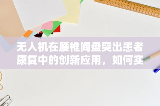 无人机在腰椎间盘突出患者康复中的创新应用，如何实现无痛远程监控？