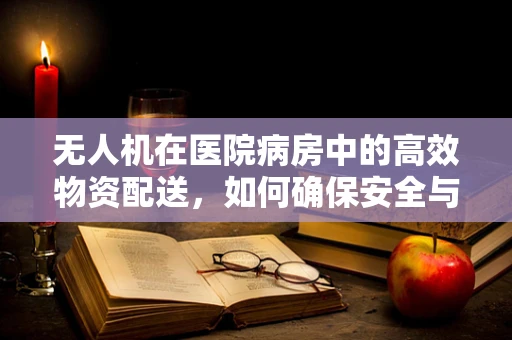无人机在医院病房中的高效物资配送，如何确保安全与隐私？