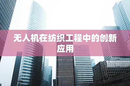 无人机在纺织工程中的创新应用