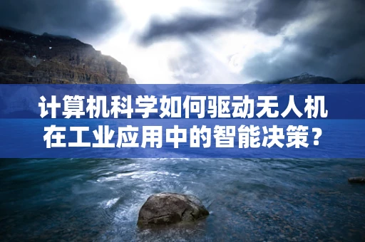 计算机科学如何驱动无人机在工业应用中的智能决策？