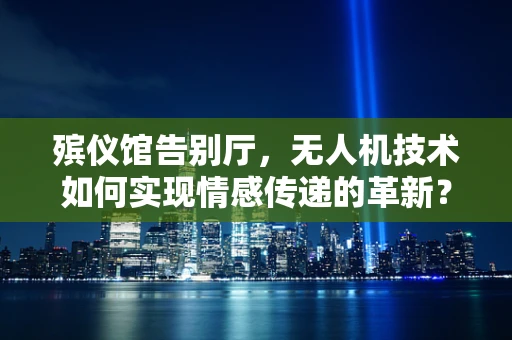 殡仪馆告别厅，无人机技术如何实现情感传递的革新？