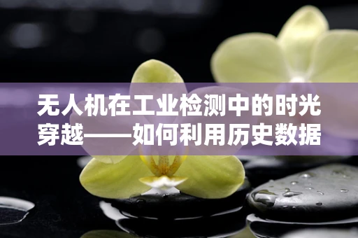 无人机在工业检测中的时光穿越——如何利用历史数据优化飞行路径？