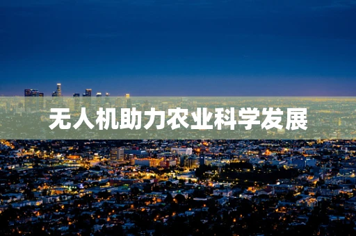 无人机助力农业科学发展