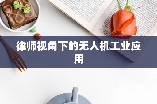 律师视角下的无人机工业应用