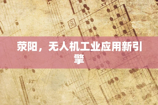 荥阳，无人机工业应用新引擎