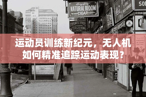 运动员训练新纪元，无人机如何精准追踪运动表现？