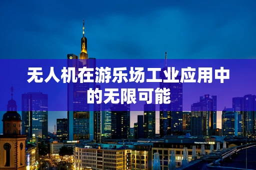 无人机在游乐场工业应用中的无限可能