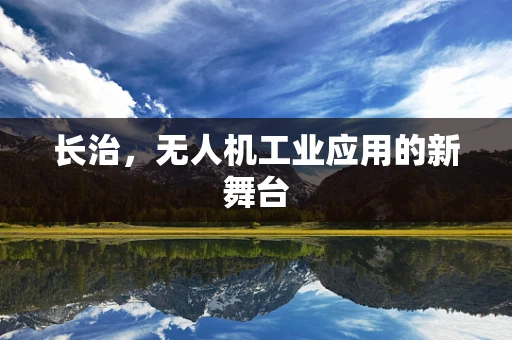 长治，无人机工业应用的新舞台