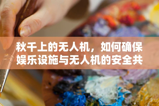 秋千上的无人机，如何确保娱乐设施与无人机的安全共存？