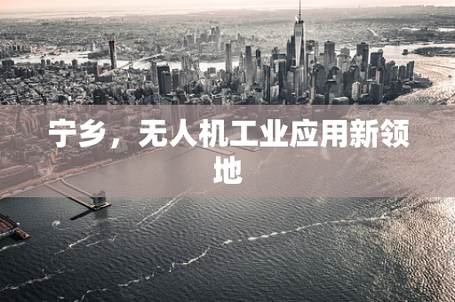 宁乡，无人机工业应用新领地
