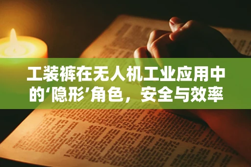 工装裤在无人机工业应用中的‘隐形’角色，安全与效率的双重保障？