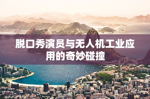 脱口秀演员与无人机工业应用的奇妙碰撞