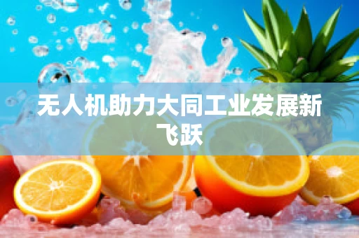 无人机助力大同工业发展新飞跃