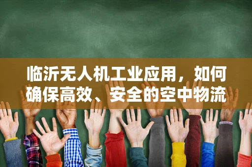 临沂无人机工业应用，如何确保高效、安全的空中物流？