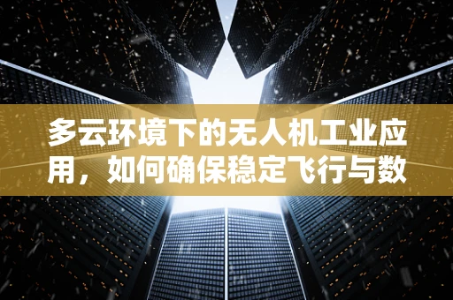 多云环境下的无人机工业应用，如何确保稳定飞行与数据传输？