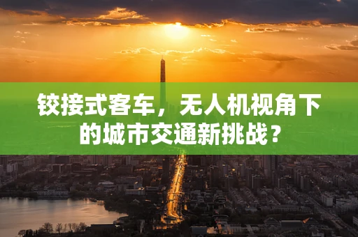 铰接式客车，无人机视角下的城市交通新挑战？