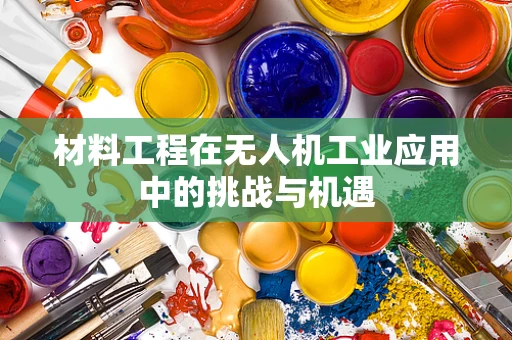 材料工程在无人机工业应用中的挑战与机遇