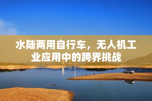 水陆两用自行车，无人机工业应用中的跨界挑战