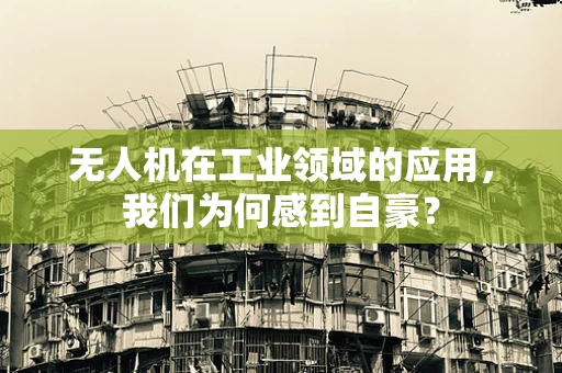 无人机在工业领域的应用，我们为何感到自豪？