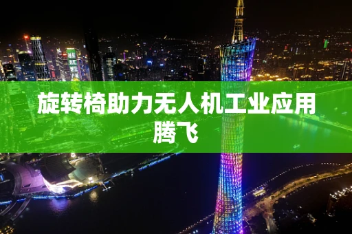 旋转椅助力无人机工业应用腾飞