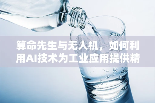 算命先生与无人机，如何利用AI技术为工业应用提供精准预测？