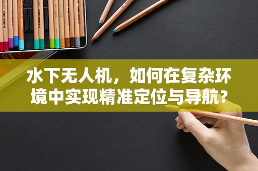 水下无人机，如何在复杂环境中实现精准定位与导航？