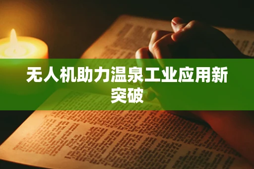 无人机助力温泉工业应用新突破