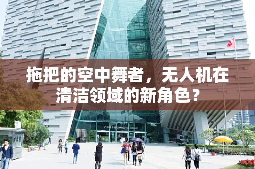 拖把的空中舞者，无人机在清洁领域的新角色？