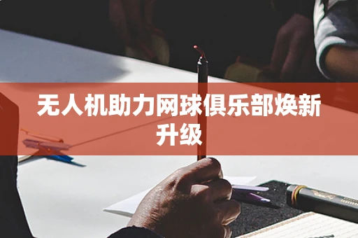 无人机助力网球俱乐部焕新升级