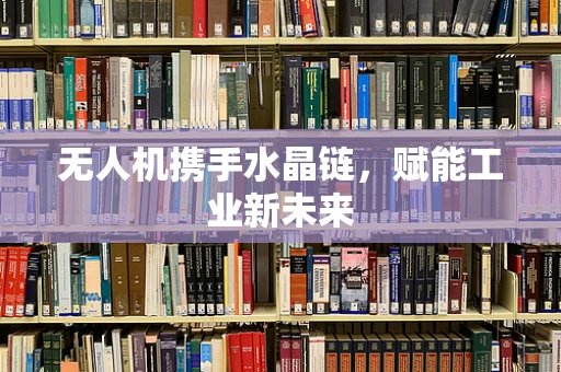 无人机携手水晶链，赋能工业新未来