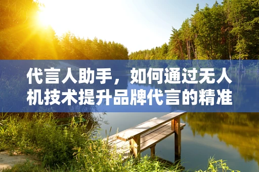 代言人助手，如何通过无人机技术提升品牌代言的精准度？