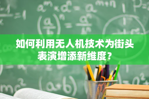如何利用无人机技术为街头表演增添新维度？