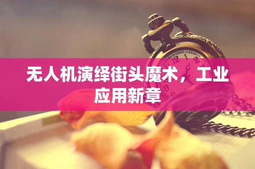 无人机演绎街头魔术，工业应用新章
