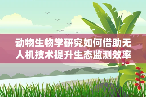 动物生物学研究如何借助无人机技术提升生态监测效率？