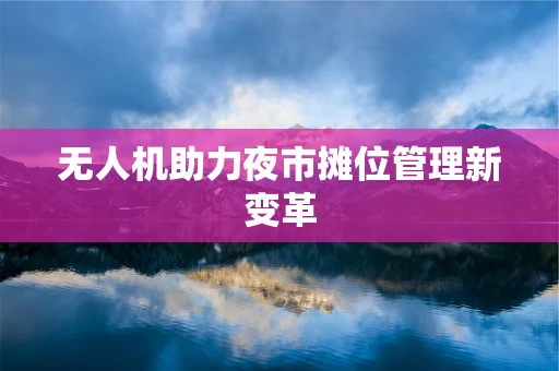 无人机助力夜市摊位管理新变革