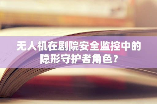 无人机在剧院安全监控中的隐形守护者角色？
