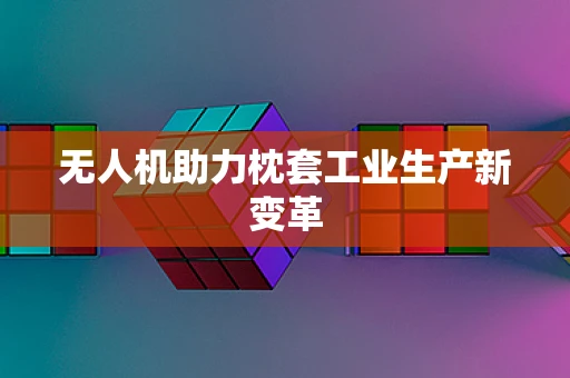 无人机助力枕套工业生产新变革