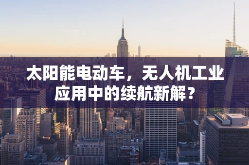 太阳能电动车，无人机工业应用中的续航新解？