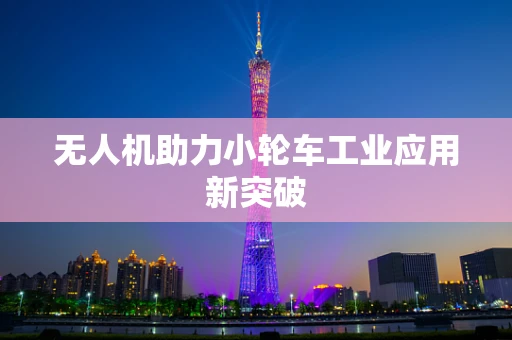 无人机助力小轮车工业应用新突破