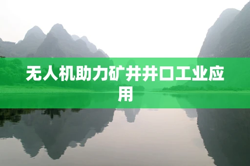 无人机助力矿井井口工业应用